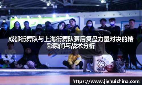 成都街舞队与上海街舞队赛后复盘力量对决的精彩瞬间与战术分析